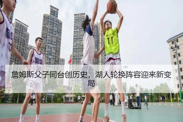 詹姆斯父子同台创历史，湖人轮换阵容迎来新变局