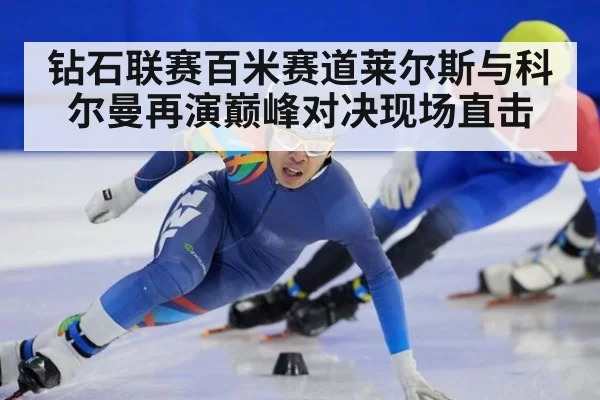 钻石联赛百米赛道莱尔斯与科尔曼再演巅峰对决现场直击