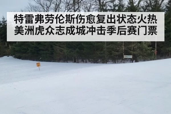 特雷弗劳伦斯伤愈复出状态火热美洲虎众志成城冲击季后赛门票