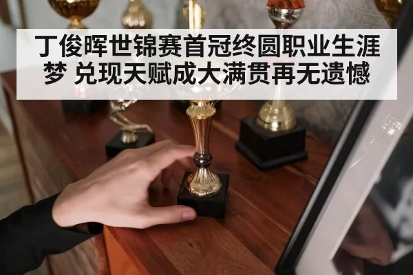 丁俊晖世锦赛首冠终圆职业生涯梦 兑现天赋成大满贯再无遗憾
