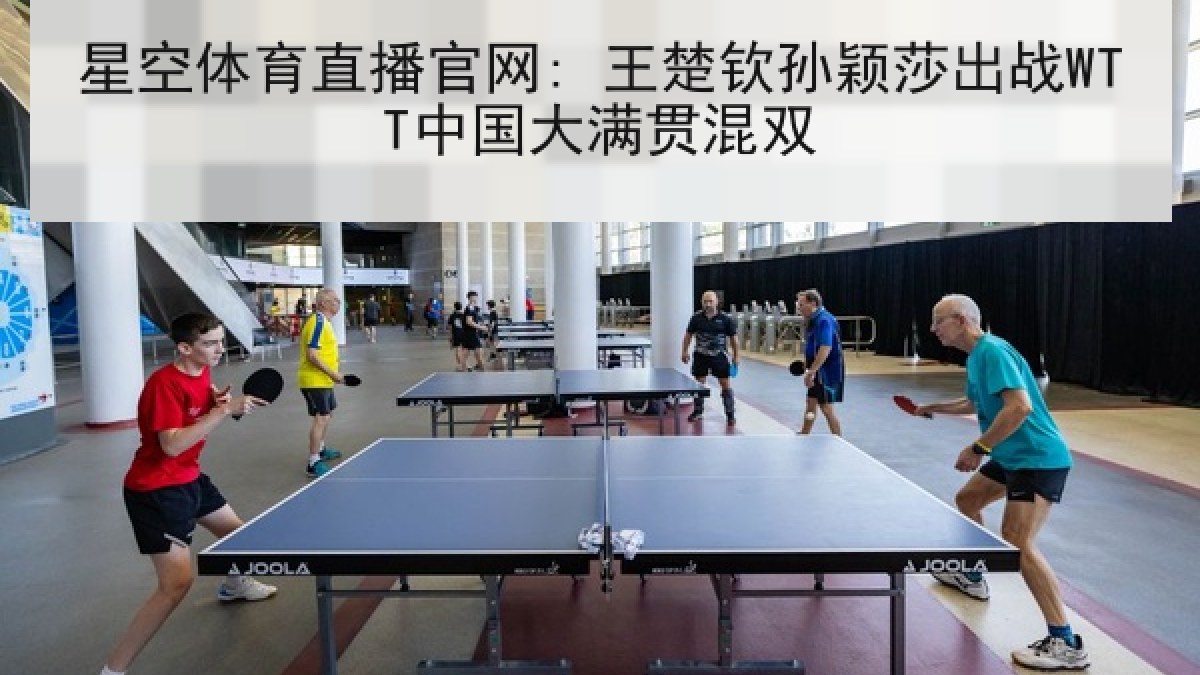 星空体育直播官网: 王楚钦孙颖莎出战WTT中国大满贯混双