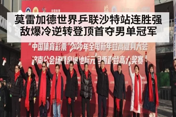 莫雷加德世界乒联沙特站连胜强敌爆冷逆转登顶首夺男单冠军