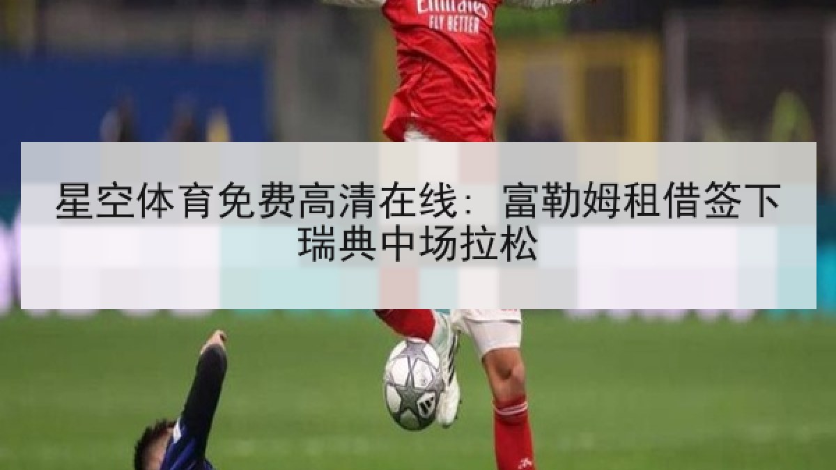 星空体育免费高清在线: 富勒姆租借签下瑞典中场拉松 星空体育免费高清在线: 富勒姆租借签下瑞典中场拉松