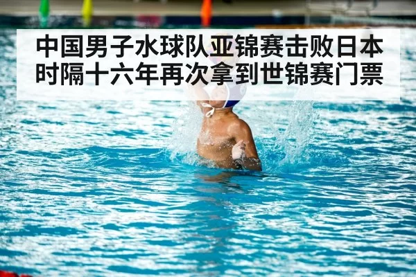 中国男子水球队亚锦赛击败日本时隔十六年再次拿到世锦赛门票